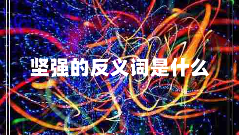 堅(jiān)強(qiáng)的反義詞是什么